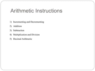 Arithmetic Instructions
1) Incrementing and Decrementing
2) Addition
3) Subtraction
4) Multiplication and Division
5) Decimal Arithmetic
 