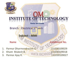 Vanta Vachhoda
Branch : Electrical 5th sem
Subject : MMI
Name Enrollment No.
1. Parmar Dharmendrasinh G. 131030109029
2. Khant Mukesh B. 131030109018
3. Parmar Ajay R. 131030109027
 
