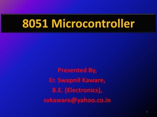 8051 Microcontroller


         Presented By,
     Er. Swapnil Kaware,
      B.E. (Electronics),
   svkaware@yahoo.co.in
                            1
 