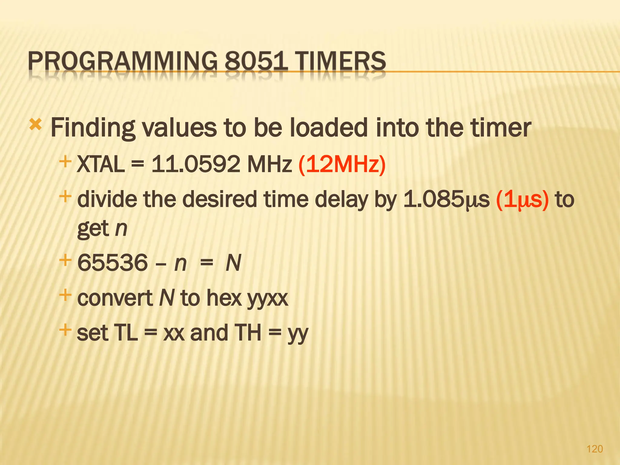 120  Finding values to be loaded into the timer  XTAL = 11.0592 MHz (12MHz)  divide the desired time delay by 1.085s (1s) to get n  65536 – n = N  convert N to hex yyxx  set TL = xx and TH = yy 