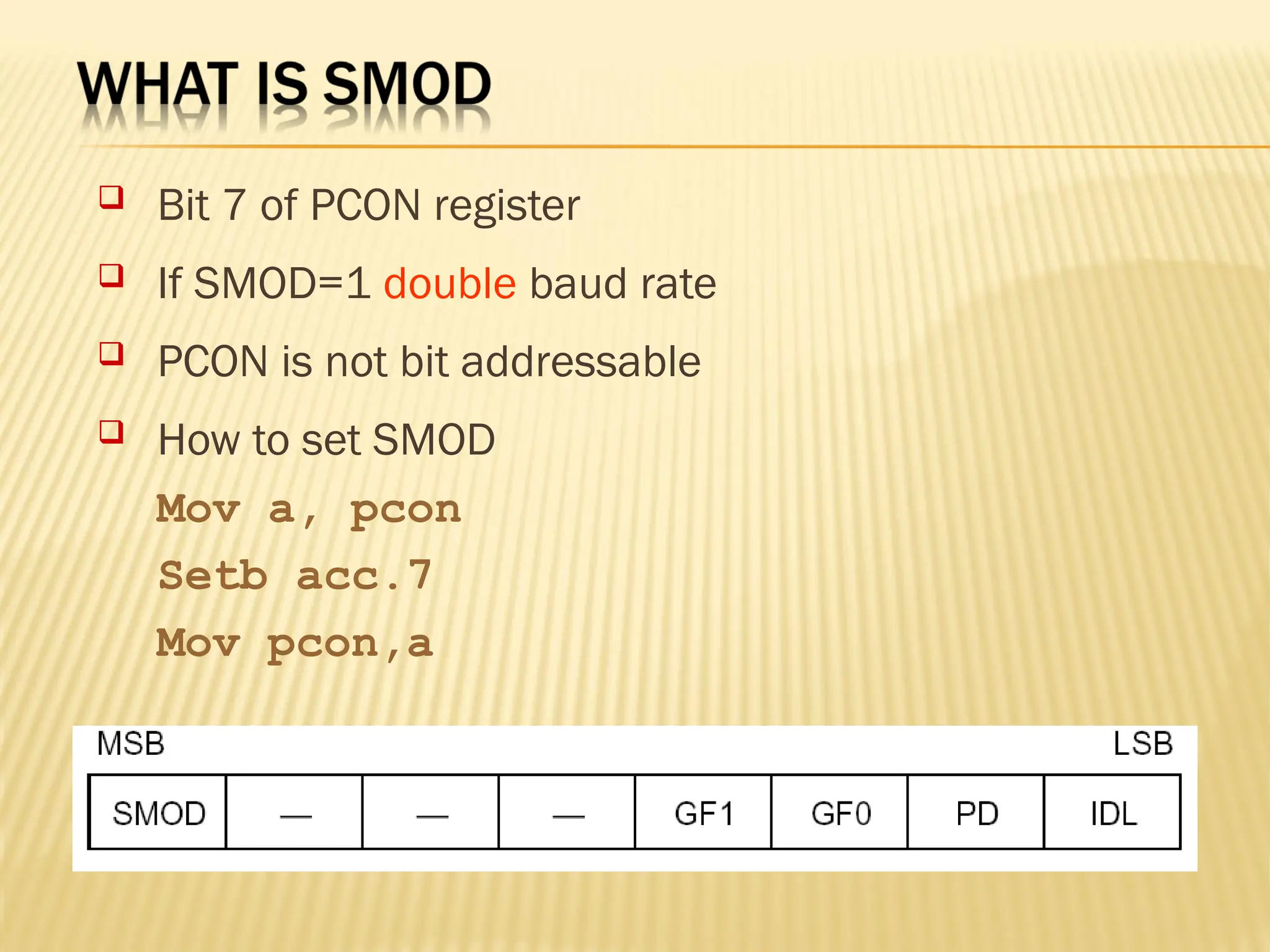  Bit 7 of PCON register  If SMOD=1 double baud rate  PCON is not bit addressable  How to set SMOD Mov a, pcon Setb acc.7 Mov pcon,a 