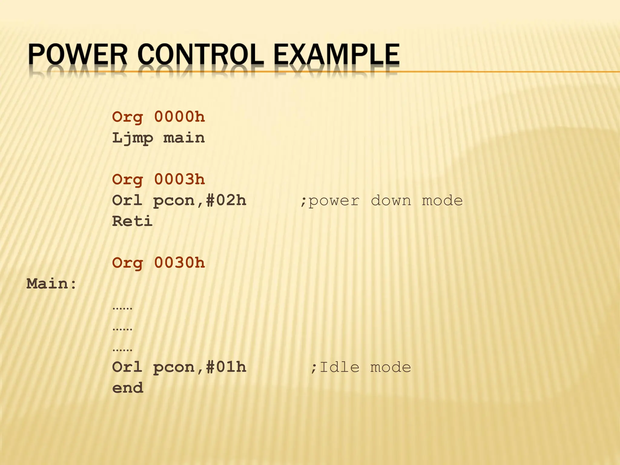 Org 0000h Ljmp main Org 0003h Orl pcon,#02h ;power down mode Reti Org 0030h Main: …… …… …… Orl pcon,#01h ;Idle mode end 