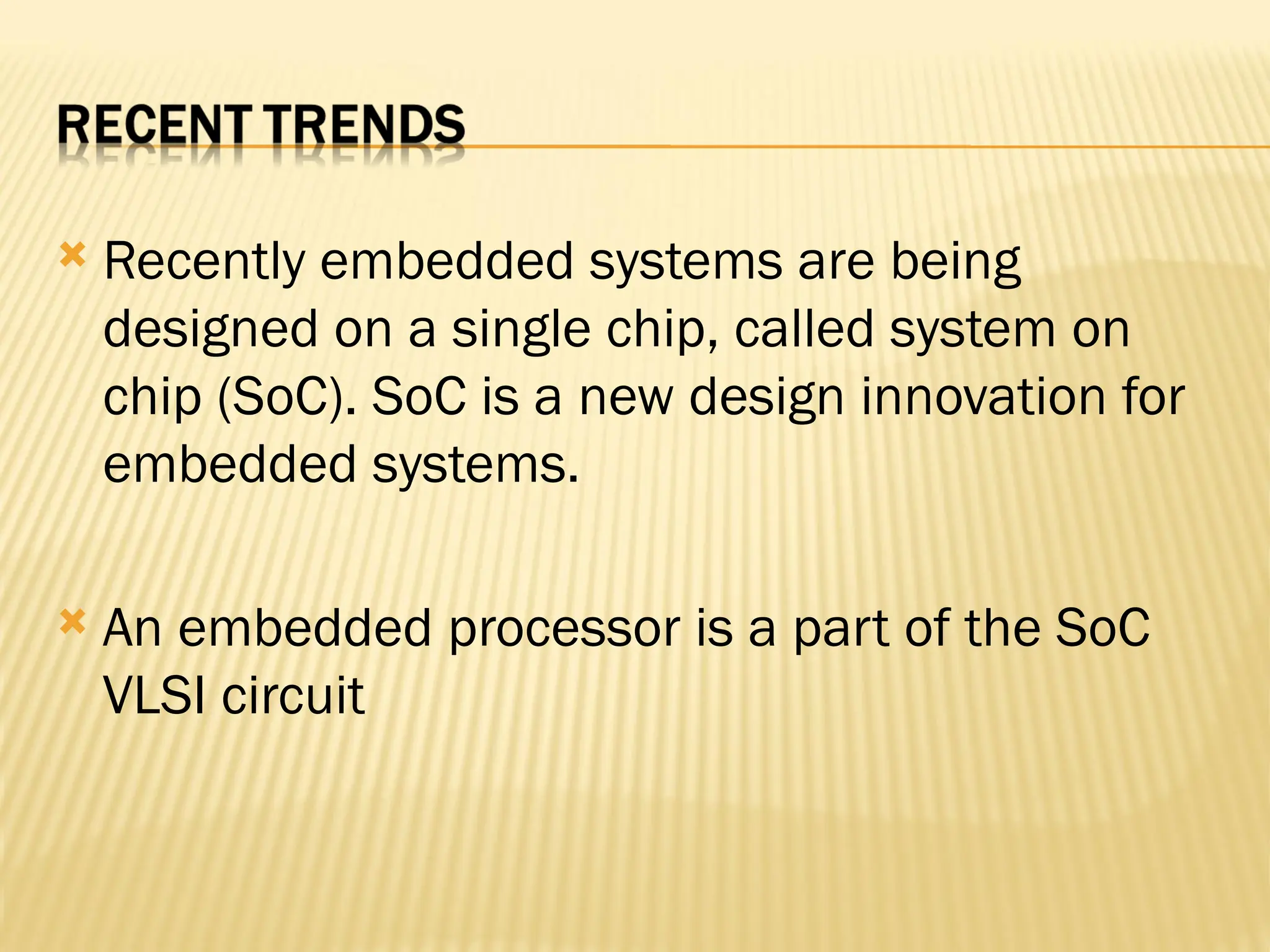  Recently embedded systems are being designed on a single chip, called system on chip (SoC). SoC is a new design innovation for embedded systems.  An embedded processor is a part of the SoC VLSI circuit 