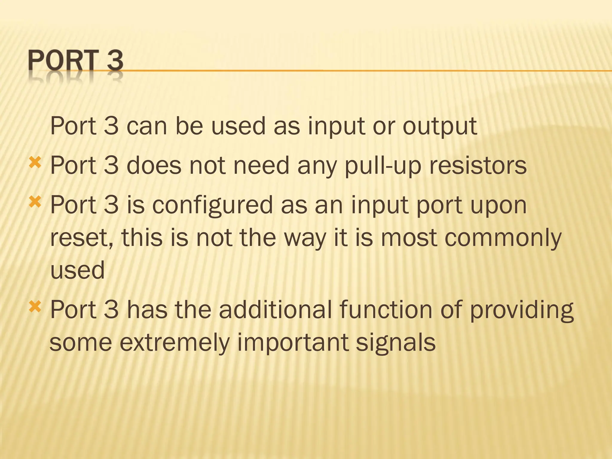 Port 3 can be used as input or output  Port 3 does not need any pull-up resistors  Port 3 is configured as an input port upon reset, this is not the way it is most commonly used  Port 3 has the additional function of providing some extremely important signals 