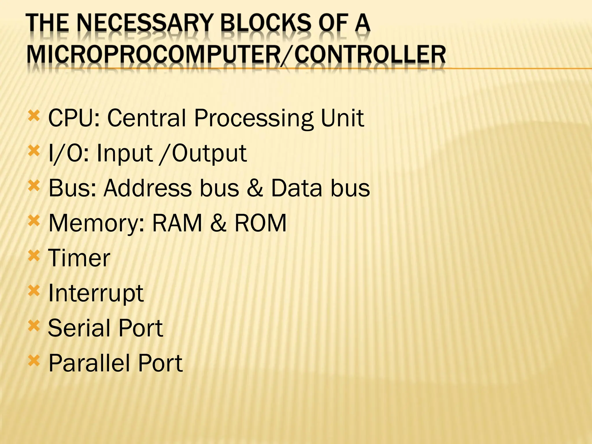  CPU: Central Processing Unit  I/O: Input /Output  Bus: Address bus & Data bus  Memory: RAM & ROM  Timer  Interrupt  Serial Port  Parallel Port 