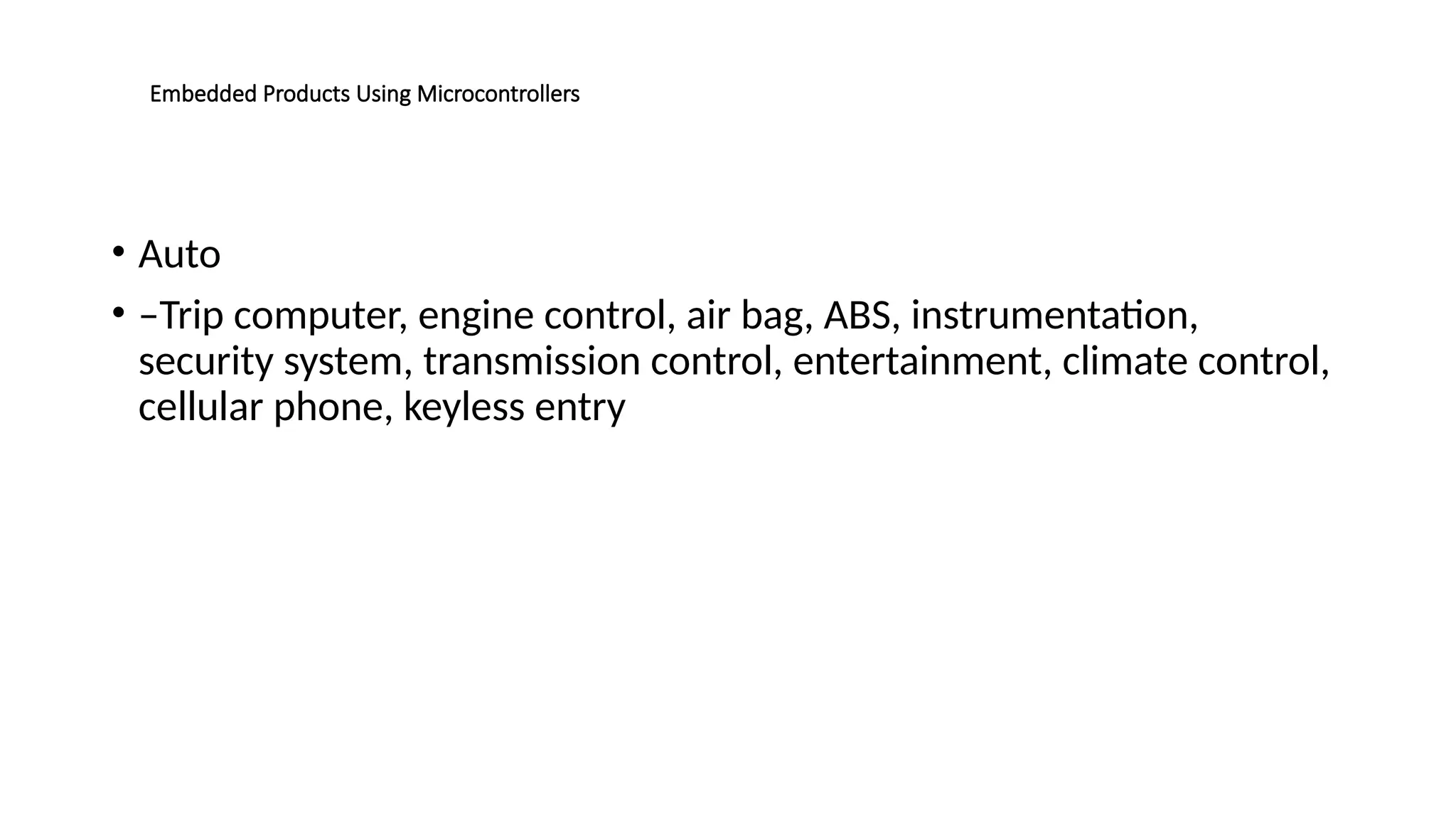 Embedded Products Using Microcontrollers • Auto • –Trip computer, engine control, air bag, ABS, instrumentation, security system, transmission control, entertainment, climate control, cellular phone, keyless entry 