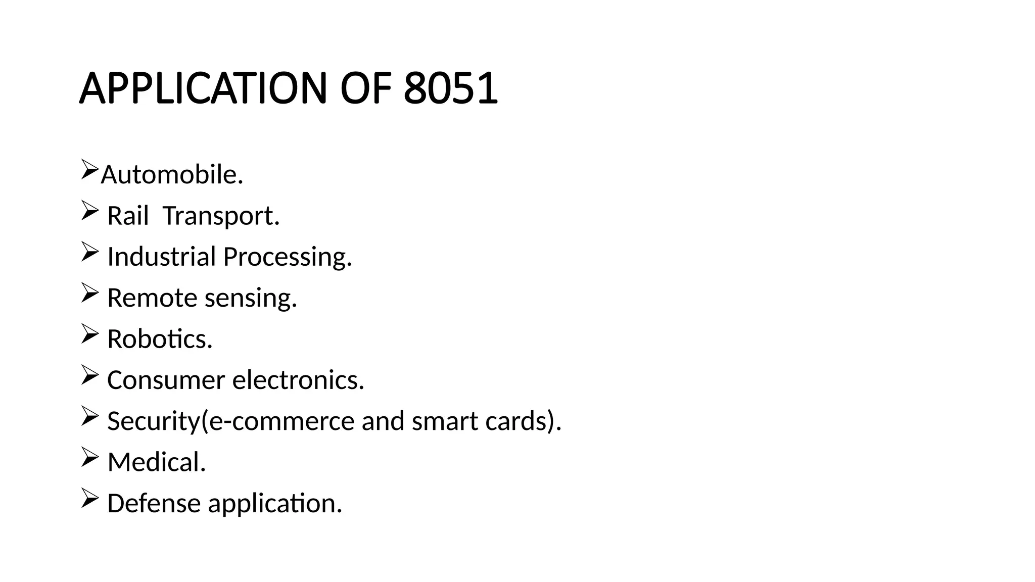 APPLICATION OF 8051 Automobile.  Rail Transport.  Industrial Processing.  Remote sensing.  Robotics.  Consumer electronics.  Security(e-commerce and smart cards).  Medical.  Defense application. 