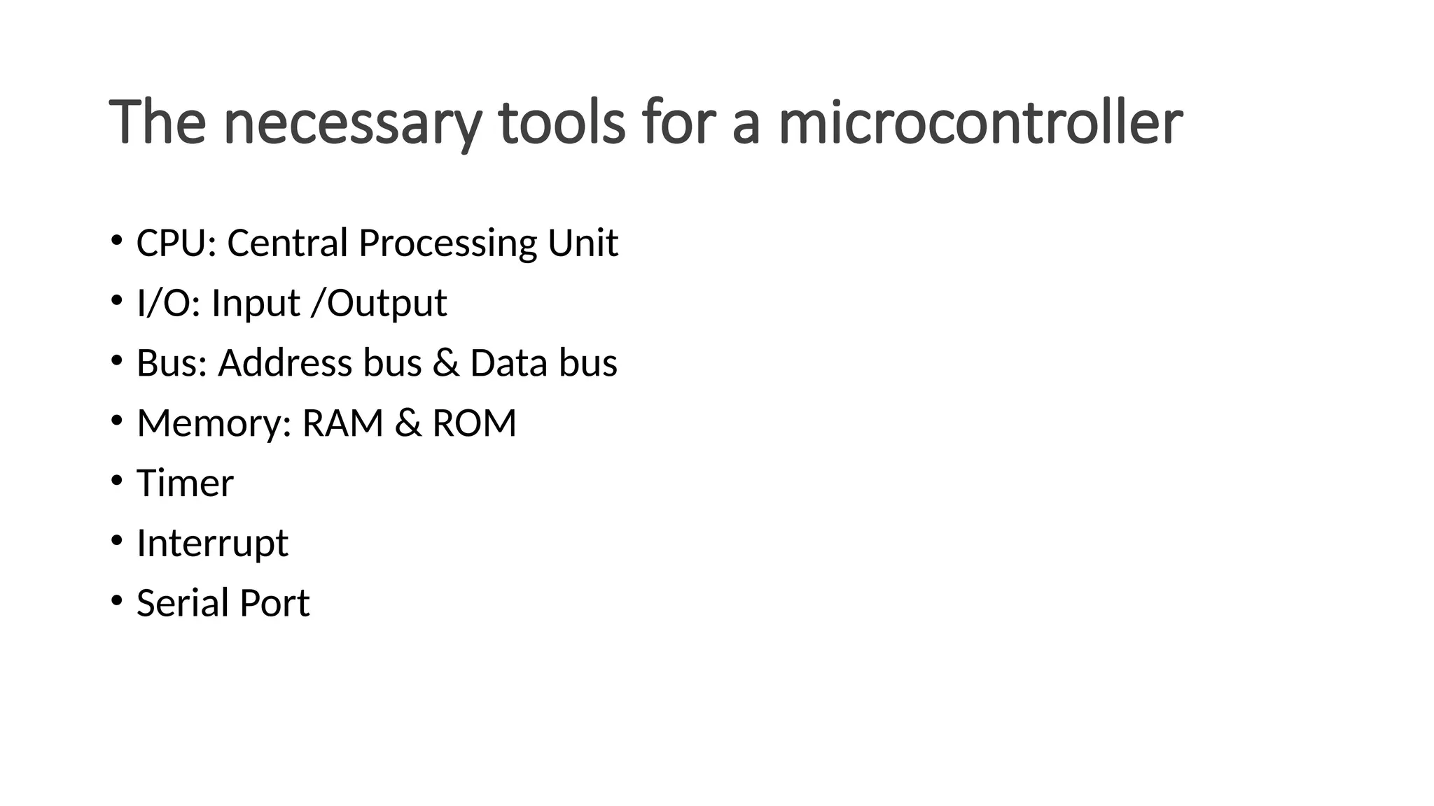 The necessary tools for a microcontroller • CPU: Central Processing Unit • I/O: Input /Output • Bus: Address bus & Data bus • Memory: RAM & ROM • Timer • Interrupt • Serial Port 