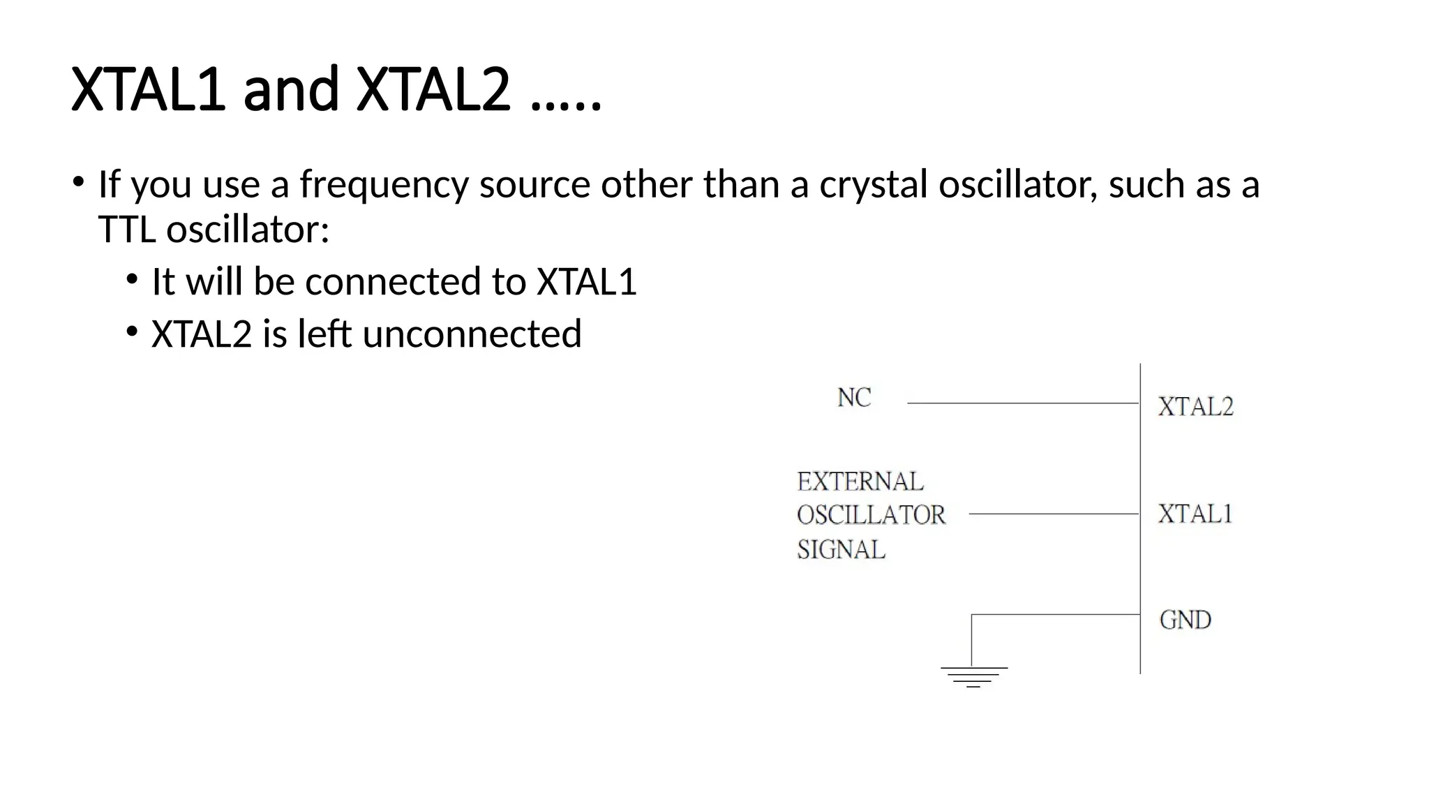 XTAL1 and XTAL2 ….. • If you use a frequency source other than a crystal oscillator, such as a TTL oscillator: • It will be connected to XTAL1 • XTAL2 is left unconnected 