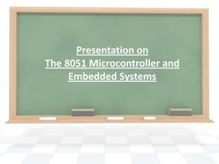 Presentation on
The 8051 Microcontroller and
Embedded Systems
 
