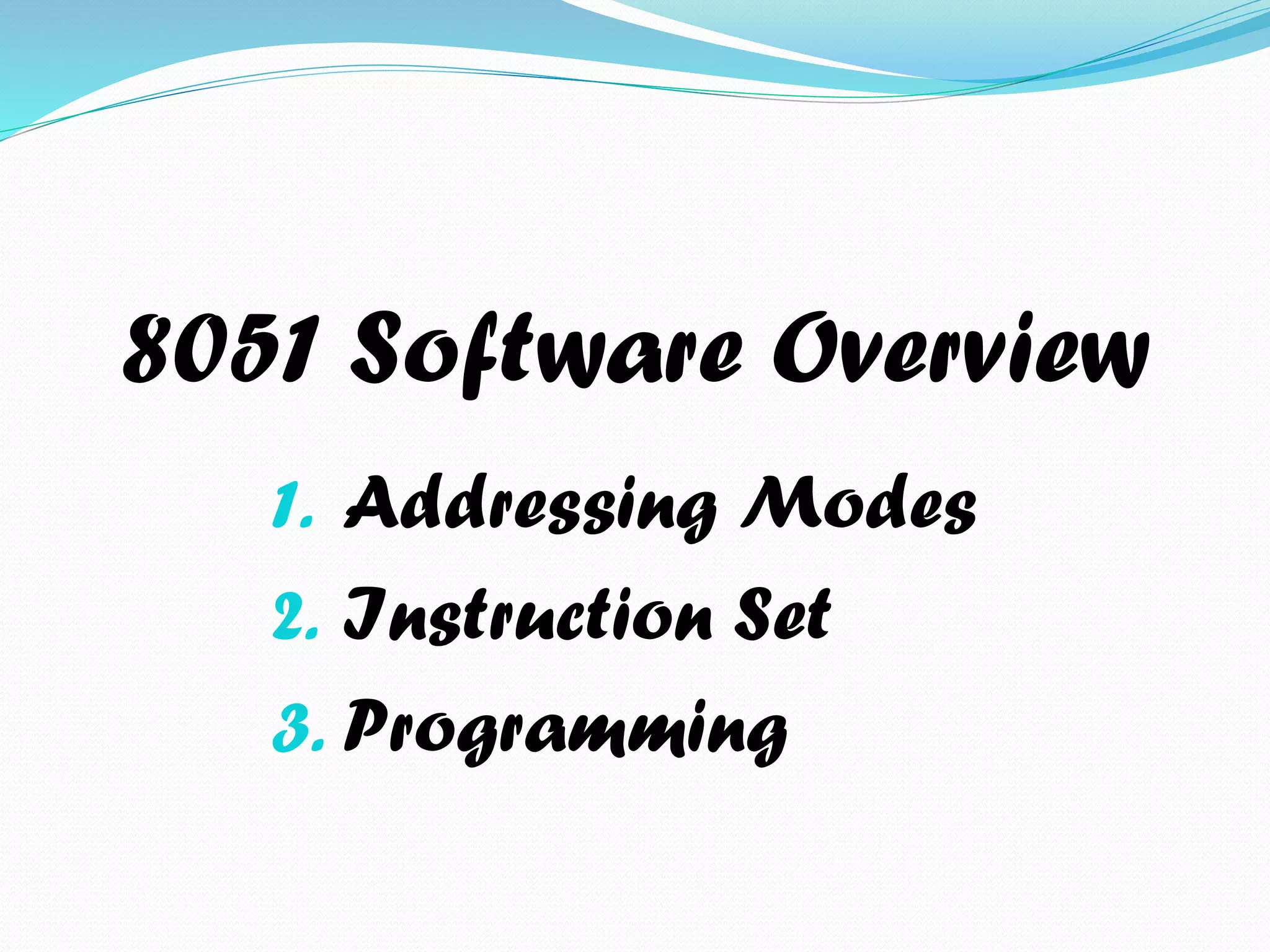8051 Software Overview
1. Addressing
Modes
2.Instruction Set
3.Programming
 
