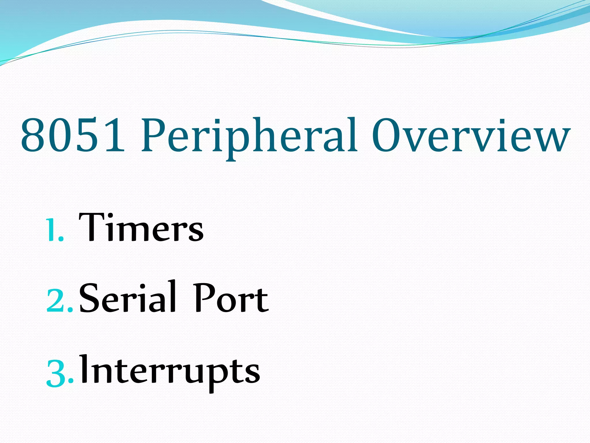 8051 Peripheral Overview
1. Timers
2.Serial Port
3.Interrupts
 