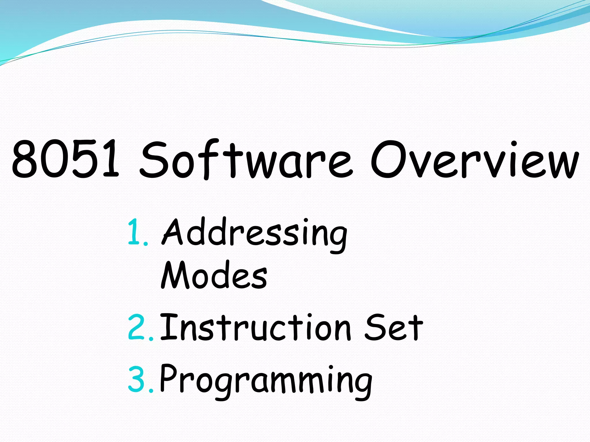8051 Software Overview
1. Addressing
Modes
2.Instruction Set
3.Programming
 