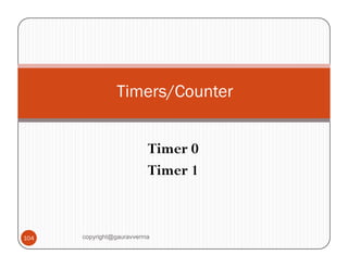 Timers/Counter 
Timer 0 
Timer 1 
104 copyright@gauravverma 
 