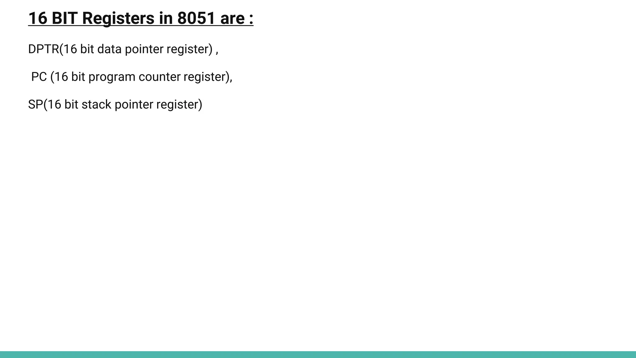16 BIT Registers in 8051 are :
DPTR(16 bit data pointer register) ,
PC (16 bit program counter register),
SP(16 bit stack pointer register)
 