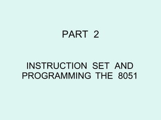 PART  2 INSTRUCTION  SET  AND   PROGRAMMING   THE  8051 