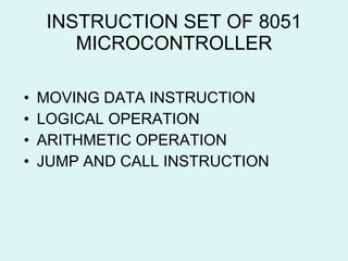 INSTRUCTION SET OF 8051 MICROCONTROLLER MOVING DATA INSTRUCTION LOGICAL OPERATION ARITHMETIC OPERATION JUMP AND CALL INSTRUCTION 