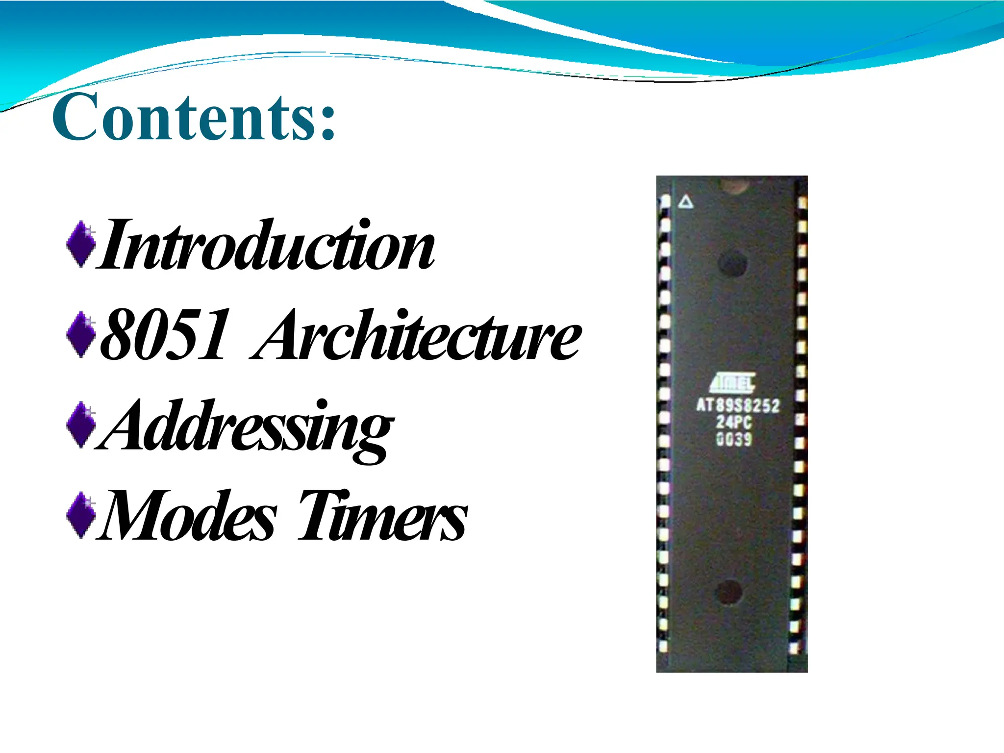 Contents:
Introduction
8051 Architecture
Addressing
Modes Timers
 