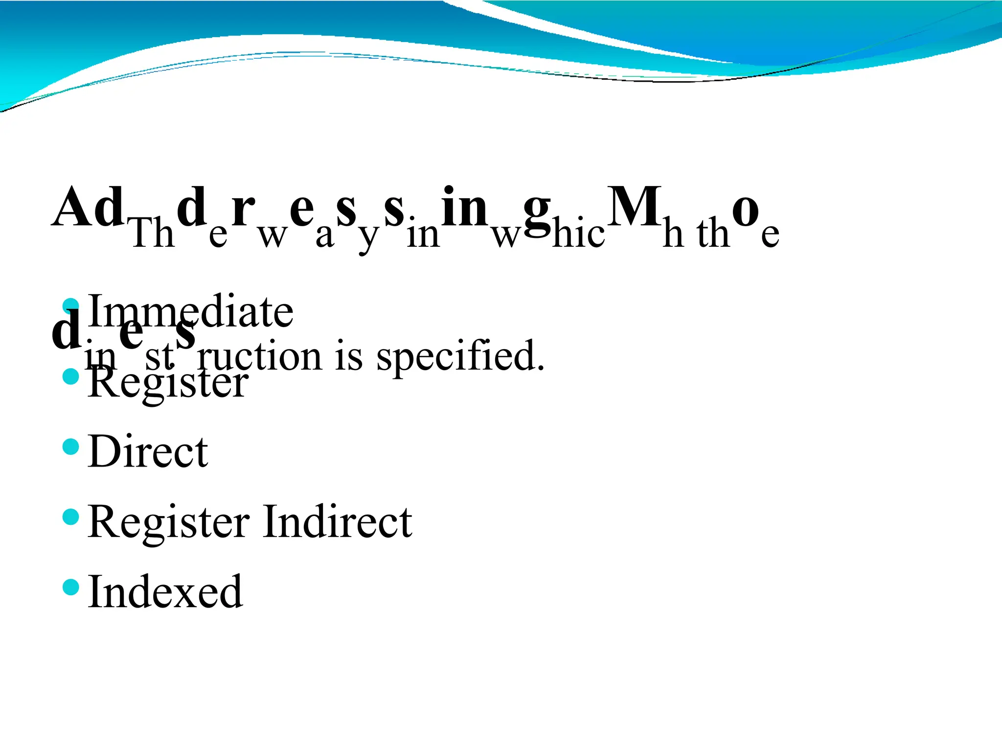 ⚫Immediate
⚫Register
⚫Direct
⚫Register Indirect
⚫Indexed
AdThderweasysininwghicMh thoe
dinestsruction is specified.
 