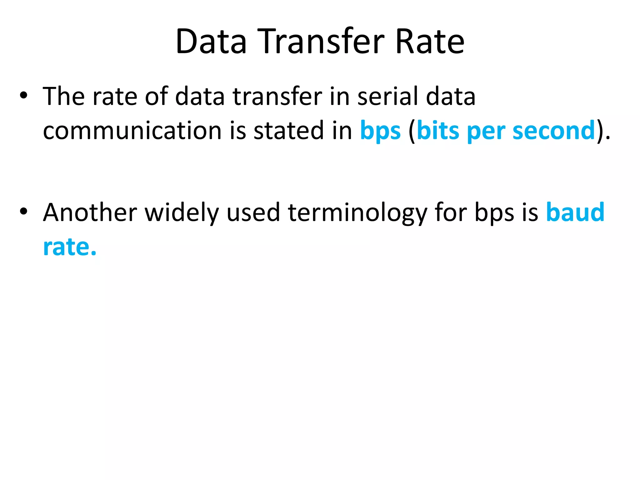 Data Transfer Rate
• The rate of data transfer in serial data
communication is stated in bps (bits per second).
• Another widely used terminology for bps is baud
rate.
 