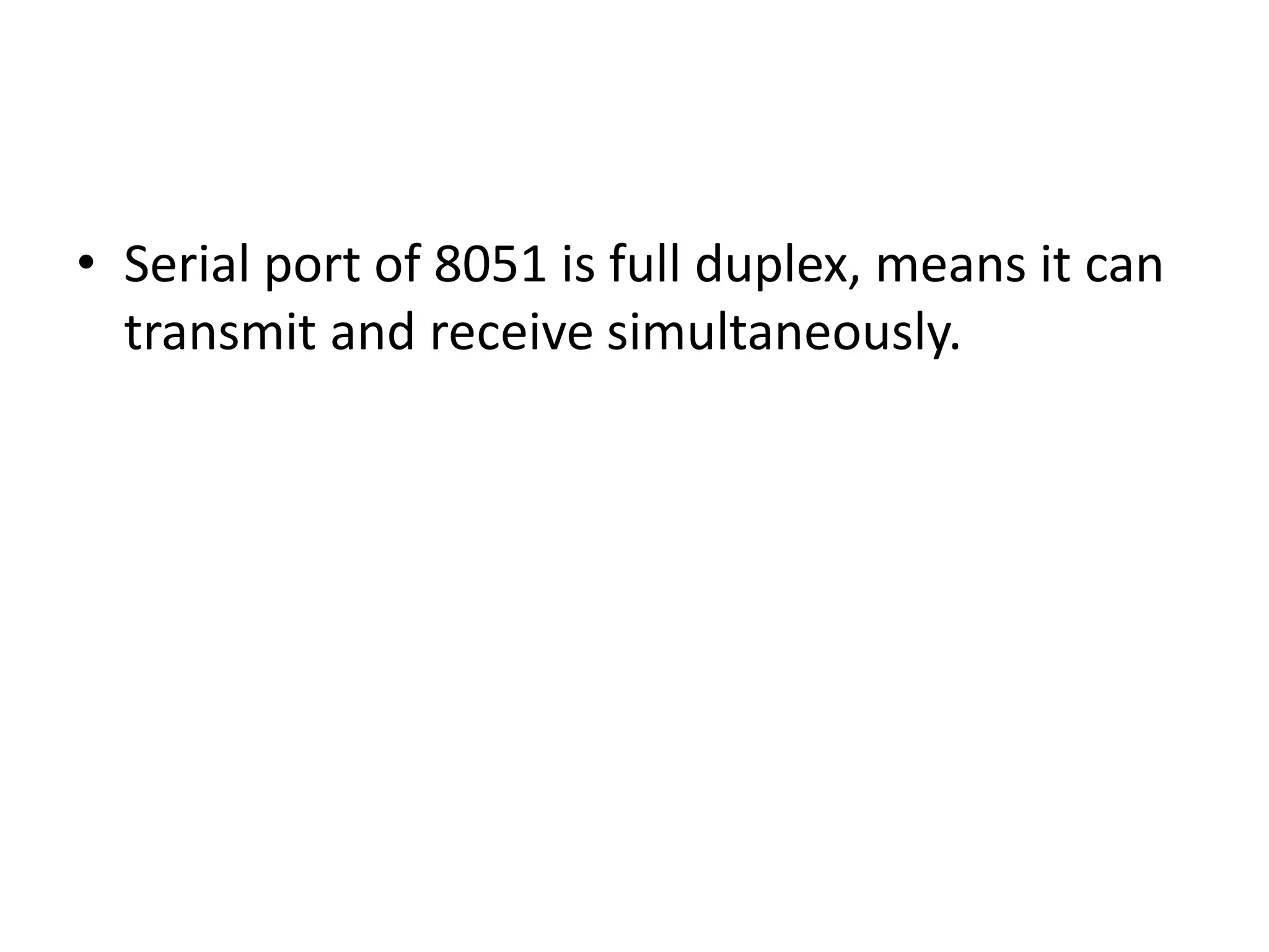 • Serial port of 8051 is full duplex, means it can
transmit and receive simultaneously.
 