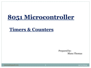 8051 Microcontroller 
Timers & Counters 
Prepared by: 
Manu Thomas 
manut46@gmail.com 1 12/11/2014 
 