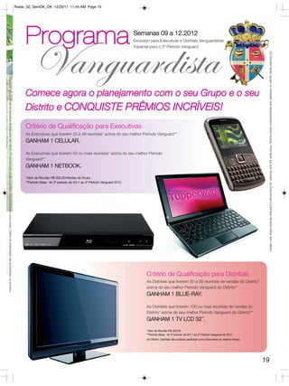 Radar_02_SemOK_OK 12/29/11 11:44 AM Page 19




                                                                                                                                                                                                  Programa                                                              Semanas 09 a 12.2012
                                                                                                                                                                                                                                                                        Exclusivo para Executivas e Distritais Vanguardistas
                                                                                                                                                                                                                                                                        Especial para o 3º Período Vanguard.




                                                                                                                                                                                                                                                                                                                                                                 Os brindes serão iguais ou similares aos apresentados nesta revista. Para fazer jus aos brindes, as Executivas e Distritais deverão estar sem débito.
                                                                                                                                                                                                       Vanguardista
Para fazer jus aos brindes as Executivas deverão estar sem débito. Os brindes serão iguais ou similares aos apresentados nessa revista. Osítens de ambientação não acompanham os produtos.
*Verifique as regras de nomeção produtiva com seu Distribuidor




                                                                                                                                                                                                  Comece agora o planejamento com o seu Grupo e o seu
                                                                                                                                                                                                  Distrito e CONQUISTE PRÊMIOS INCRÍVEIS!
                                                                                                                                                                                                  Critério de Qualificação para Executivas
                                                                                                                                                                                                  As Executivas que tiverem 25 a 49 reuniões* acima do seu melhor Período Vanguard**
                                                                                                                                                                                                  GANHAM 1 CELULAR.

                                                                                                                                                                                                  As Executivas que tiverem 50 ou mais reuniões* acima do seu melhor Período
                                                                                                                                                                                                  Vanguard**
                                                                                                                                                                                                  GANHAM 1 NETBOOK.          

                                                                                                                                                                                                  *Valor da Reunião R$ 350,00/Vendas de Grupo.
                                                                                                                                                                                                  **Período Base:  do 3º período de 2011 ao 2º Período Vanguard 2012.




                                                                                                                                                                                                                                                                               Critério de Qualificação para Distritais
                                                                                                                                                                                                                                                                               As Distritais que tiverem 50 a 99 reuniões de vendas do Distrito*
                                                                                                                                                                                                                                                                               acima do seu melhor Período Vanguard do Distrito**
                                                                                                                                                                                                                                                                               GANHAM 1 BLUE-RAY.

                                                                                                                                                                                                                                                                               As Distritais que tiverem 100 ou mais reuniões de vendas do
                                                                                                                                                                                                                                                                               Distrito* acima do seu melhor Período Vanguard do Distrito**
                                                                                                                                                                                                                                                                               GANHAM 1 TV LCD 32´´.
                                                                                                                                                                                                                                                                               *Valor da Reunião R$ 350,00.
                                                                                                                                                                                                                                                                               **Período Base:  do 3º período de 2011 ao 2º Período Vanguard de 2012
                                                                                                                                                                                                                                                                               do Distrito. Distritais não poderão participar como Executivas ao mesmo tempo.




                                                                                                                                                                                                                                                                                                                                                                19
 