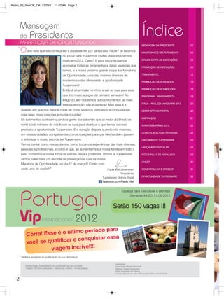 Radar_02_SemOK_OK 12/29/11 11:42 AM Page 2




       Mensagem
       da       Presidente                                                                                              Índice
       MARATONA DE OPORTUNIDADE                                                                                         MENSAGEM DA PRESIDENTE           02

    “O ano está apenas começando e já passamos por tanta coisa não é? Já estamos                                        MARATONA DE RECRUTAMENTO         03
                                                    no pique para mudarmos muitas vidas e lucrarmos
                                                    muito em 2012. Certo? E para isso precisamos                        BRINDE EXTRA DE INDICAÇÕES       04

                                                    aproveitar todas as ferramentas e datas especiais que               PROMOÇÃO DE INDICAÇÕES           05
                                                    temos, e a nossa próxima grande etapa é a Maratona
                                                    de Oportunidade, uma das maiores chances de                         TREINAMENTO                      12

                                                    mudarmos vidas oferecendo a oportunidade                            PROMOÇÃO DE ATIVIDADES           13
                                                    Tupperware!
                                                                                                                        PROMOÇÃO DE NOMEAÇÕES            18
                                                    Então é só embalar no ritmo e sair às ruas para esse
                                                    que é o nosso apogeu do primeiro semestre! Ao                       PROGRAMA VANGUARDISTA            19
                                                    longo do ano nós temos outros momentos da mais
                                                                                                                        ITÁLIA - REALEZA VANGUARD 2012   20
                                                    intensa emoção, não é verdade? Mas essa é a
        ocasião em que nos damos conta de como estamos crescendo e conquistando                                         DEMONSTRADOR MIRIM               20
        mais lares, mais corações e mudando vidas!
                                                                                                                        INSPIRAÇÃO                       21
        Os batimentos aceleram quando a gente fica sabendo que ao redor do Brasil, de
        norte a sul, milhares de nós foram às ruas para distribuir o que temos de mais                                  SUPER SEMINÁRIO 2012             22
        precioso: a oportunidade Tupperware. E o coração dispara quando nós mesmas,
                                                                                                                        CONSTELAÇÃO DAS ESTRELAS         22
        em nossas cidades, conquistamos outros corações para que eles também passem
        a sintonizar o nosso jeito de ser Tupperware.                                                                   LANÇAMENTO TUPPERWARE            23
        Vamos contar como nos ajudamos, como trocamos experiências das mais diversas,
                                                                                                                        LANÇAMENTOS FULLER               24
        pessoais e profissionais, e como é que, ao aumentarmos a nossa família em todo o
        país, tornarmos a nossa força de vendas única e poderosa. Vamos lá Tupperware,                                  FOTOS RALLY DE NATAL 2011        26
        vamos bater mais um recorde de presença nas ruas na nossa
                                                                                                                        UNICEF                           30
        Maratona de Oportunidade, no dia 1° de março!!! Conto com
        cada uma de vocês!!!”                                                         Paola Kiwi Levenstein             COMPARTILHAR E CRESCER           31
                                                                                                 Presidente
                                                                                  Tupperware Brands Brasil              OPORTUNIDADE TUPPERWARE          32

                                                                                  facebook.com/Paola Kiwi


                                                                                                  Especial para Executivas e Distritais



       Portugal                                                                                        Semanas 44/2011 a 09/2012


                                                                                          Serão 150 vagas !!!

       Vip                   Internacional                       2012
                                 imo período para
             Corra! Esse é o últ
                                      quistar essa
             você se qualificar e con
                      viagem incrível!!!
       * Verifique as regras de qualificação na sua Distribuição.

                                                                                           Expediente:
            Revista Radar Tupperware é uma publicação da Dart do Brasil                    Supervisão: Mariana Dezzotti
            Tiragem: 200.000 exemplares / Distribuição Interna – Venda proibida            Editorial: Cibele Cavalcante
                                                                                           Fotos: Fernanda Sá / Bezar
                                                                                           Criação, Direção de Arte e Produção Gráfica: Varal Studio

   2
 