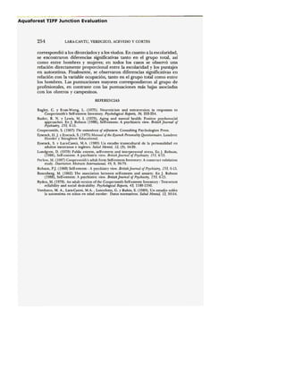 .- _.'-." - -.. .. -.-_ _----------------------------
254 LARA-CANTU, VERDUZCO, ACEVEDO y CORTES
correspondió a los divorciados y a los viudos. En cuanto a la escolaridad,
se encontraron diferencias significativas tanto en el grupo total, así
como entre hombres y mujeres; en todos los casos se observó una
relación directamente proporcional entre la escolaridad y los puntajes
en autoestima. Finalmente, se observaron diferencias significativas en
relación con la variable ocupación, tanto en el grupo total como entre
los hombres. Las puntuaciones mayores correspondieron al grupo de
profesionales, en contraste con las puntuaciones más bajas asociadas
con los obreros y campesinos.
REFERENCIAS
Bagley, C. y Evan-Wong, L. (1975). Neuroticism and extraversión in responses to
Coopersmith's Self-esteem Inventory. Psychological Reports, 36, 253-254.
Butler, R. N. Y Lewis, M. 1. (1973), Aging and mental health: Positive psychosocial
approaches. En J. Robson (1988), Se1f-esteem: A psychiatric view. Britisñ [oumal o/
Psychiatry, 153, 6-15.
Coopersmith, S. (1967) The antecedents o/ self-esteem. Consulting Psychologists Press.
Eysenck, H.J. y Eysenck, S. (1975) Manual o/ the Eysenck Personality Questiollnaire. Londres:
Hooder y Stoughton Educationa1.
Eysenck, S. y Lara-Cantú, M.A. (1989) Un estudio transcultural de la personalidad en
adultos mexicanos e ingleses. Salud Mental, 12, (3), 14-20.
Lundgren, D. (1978) Public esteem, self-esteern and interpersonal stress, En J. Robson,
(1988), Self-esteem: A psychiatric view. British journal o/ Psychiatry 153, 6-15.
Perlow, M. (1987) Coopersmith's adult form Self-esteern Inventory: A construct validation
study. Disertation. Abstracts International; 49,9, 36-79.
Robson, P J. (1988) Self-esteem - A psychiatry view. Briush joumoi 01Psychiatry, 153, 6,15.
Rosenberg, M. (1962) The association betwecn sclf-esteem and anxiety, En J. Robson
(1988), Self-esteem: A psychiatric view. Britishjoumal o/ Psychiatry, 153, 6-15.
Ryden, M. (1978). An adult version ofthe Coopersmith Self-esteem Inventory: Test-retest
reliability and social desirability. Psychological Reports, 43, 1189-1190.
Verduzco, M. A., Lara-Cantú, M.A. , Lancclotta, G. y Rubio, S. (1989), Un estudio sob~e
la autoestirna en niños en edad escolar: Datos normativos. Salud Mental, 12, 50-54.
 