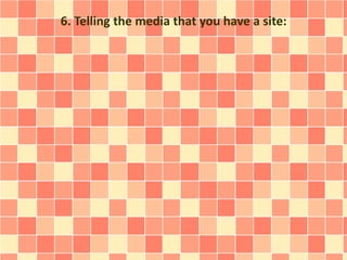 6. Telling the media that you have a site: 
 