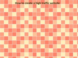 How to create a high traffic website 
 