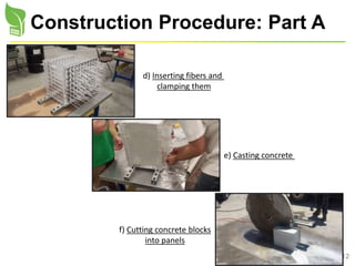 12
Construction Procedure: Part A
d) Inserting fibers and
clamping them
e) Casting concrete
f) Cutting concrete blocks
into panels
 
