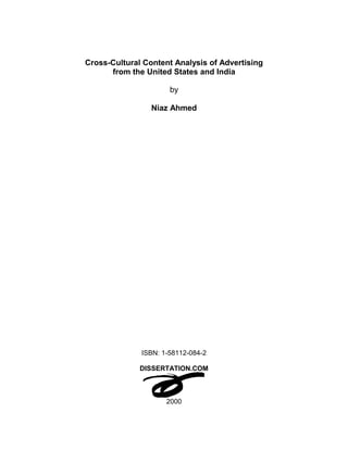 Cross-Cultural Content Analysis of Advertising
      from the United States and India

                      by

                 Niaz Ahmed




              ISBN: 1-58112-084-2

              DISSERTATION.COM



                     2000
 