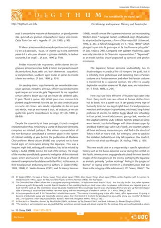 Universitat Oberta de Catalunya



                                                                                                               the humanities in the digital age

http://digithum.uoc.edu                                                                         On Monkeys and Japanese: Mimicry and Anastrophe…


    avait là une certaine madame de Pompadour, un grand premier                       (1908), would censure the Japanese insistence on incorporating
    rôle, qui était une guenon empanachée et que je vois encore.                      Western dress.24 European fashion constituted a sign of civilisation;
    Cette Touki-San me la rappelle. (P. Loti, 1990, p. 95)                            its adoption by the Japanese, a form of lèse-majesté (I. Littlewood,
                                                                                      1996, p. 25), a hybrid masquerade (H. T. Finck, 1896)25 which
         D’ailleurs je reconnais le charme des petits enfants japonais;               plunged Japan into le grotesque et la bouffonnerie pitoyable”
    il y en a d’adorables. –Mais, ce charme qu’ils ont, comment                       (P. Loti, 1920, p. 299). Compared with Western modernity, Japan
    passe-t-il si vite pour devenir la grimace vieillotte, la laideur                 was only tolerable in its Orientalist representation,26 “Japanised”
    souriante, l’air singe?... (P. Loti, 1990, p. 155)                                as an exotic tableau vivant populated by samurais and geishas
                                                                                      in kimonos.
        Petites mousmés très mignonnes, vieilles dames très sin-
    gesques, entrant avec leur boîte à fumer, leur parasol couvert                             The Japanese female costume undoubtedly has its
    de peinturlures, leurs petits cris, leurs révérences ; caquetant,                     disadvantages in practical life (it hampers the gait), but it
    se complimentant, sautillant, ayant toutes les peines du monde                        is infinitely more picturesque and becoming than a Parisian
    à tenir leur sérieux. (P. Loti, 1990, p. 174)                                         costume on a Parisian woman; and when the Parisian costume
                                                                                          is transferred to a Japanese woman, the effect is usually
        Un peu trop dorés, trop chamarrés, ces innombrables mes-                          deplorable –an utter absence of fit, style, ease, and naturalness
    sieurs japonais, ministres, amiraux, officiers ou fonctionnaires                      (H. T. Finck, 1896, p. 251).
    quelconques en tenue de gala. Vaguement ils me rappellent
    certain général Boum qui eut son heure de célébrité jadis.                                 Here you saw how Western civilisation had eaten into
    Et puis, l’habit à queue, déjà si laid pour nous, comme ils le                        them. Every tenth man was attired in Europe clothes from
    portent singulièrement! Ils n’ont pas des dos construits pour                         hat to boots. It is a queer race. It can parody every type of
    ces sortes de choses, sans doute; impossible de dire en quoi                          humanity to be met in a large English town. Fat and prosperous
    cela réside, mais je leur trouve à tous, et toujours, je ne sais                      merchant with mutton-chop whiskers; mild-eyed, long-haired
    quelle très proche ressemblance de singe. (P. Loti, 1890, p.                          professor of science, his clothes baggy about him; schoolboy
    88-89)                                                                                in Eton jacket, broadcloth trousers; young clerk, member of
                                                                                          the Clapham Athletic Club, in tennis flannels; artisans in sorely
    Despite the eccentricity of these passages, it is not a marginal                      worn tweeds; top-hatted lawyer with clean-shaven upper lip
characterisation that, renouncing a stance of discursive centrality,                      and black leather bag; sailor out of work; and counter-jumper;
comprises an isolated portrayal. The simian representation of                             all these and many, many more you shall find in the streets of
the non-European constituted a common place in the system                                 Tokyo in half an hour’s walk. But when you come to speak to
of colonial visibility. A year before the publication of Madame                           the imitation, behold it can only talk Japanese. You touch it,
Chrysanthème, Henry Adams (1886) was surprised not to have                                and it is not what you thought. (R. Kipling, 1988, p. 169).
found signs of monkeyism among the Japanese. This was a
frequent myth that, with regard to imitation, had to be refuted by                        This view would take on a unique entity in specific episodes of
Sidney L. Gulick (1903), even at the start of the century. The image                  history such as the Russo-Japanese war or during the conflict on
of the monkey constituted a powerful metaphor of the colonised                        the Pacific. American war propaganda articulated the most baneful
Japan, which also found in the cultural habit of dress an efficient                   images of the strangeness of the enemy, portraying the Japanese
element to emphasise the distance with the West. In this sense, in                    as animals, primarily “yellow monkeys” hiding in the jungles of
their travel journals and among several authors, D. Sladen (1892,                     Burma27 or raping white women in a characterisation that put
1903, 1904), G. Waldo Browne (1901) and Sir Henry Norman                              them in the category of the subhuman (J. W. Dower, 1986)28. The


24. D. Sladen (1892), The Japs at Home, Queer Things about Japan (1903), More Queer Things about Japan (1904), written together with N. Lorimer; G.
    Waldo Browne (1901), Japan: the Place and the People; Sir Henry Norman (1908), The Real Japan.
25. The Orientalist view of Finck allows him to recognise surprising similarities: “In Kyôto even more than in Tôkyô, I was struck by the fact that, when Japanese
    girls are very pretty they greatly resemble Spanish beauties in their sparkling black eyes, dark tresses, olive complexion, petite stature, and exquisite grace, at
    least from the waist up. The resemblance would be greatly heightened if they would copy Spanish ways of arranging the hair and give up their stereotyped
    style of combing it back from the forehead –the most trying and least becoming of all modes of coiffure” (H. T. Finck, 1896, p. 262).
26. In his correspondence with B. H. Chamberlain, Lafcadio Hearn wrote: “The country is certainly going to lose all its charm, -all its Japanesiness; it is going to
    become all industrially vulgar and industrially common-place. And I feel tired of it. In short, the pendulum has swung the wrong way recently” (E. Bisland
    (ed.), The Japanese Letters of Lafcadio Hearn, Boston / New York: Houghton Mifflin, 1910, p. 132.).
27. In films such as Objective, Burma!, by Raoul Walsh (1945), or Bataan, by Tay Garnett (1943), and Back to Bataan, by Edward Dmytryk (1945).
28. “The variety of such metaphors was so great that they sometimes seemed causal and almost original. On the contrary, they were well routinized as idioms


Iss. 10 | May 2008        iSSn 1575-2275
                                                                                 31
  Blai Guarné
 