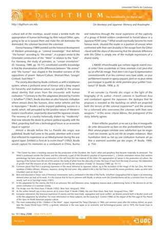 Universitat Oberta de Catalunya



                                                                                                             the humanities in the digital age

http://digithum.uoc.edu                                                                       On Monkeys and Japanese: Mimicry and Anastrophe…


cultural skill of the monkeys, would reveal a terrible truth: the                   and Indochina through the moral experience of the captivity
appropriation of human technology by their natural Other, apes,                     of a group of British soldiers condemned to forced labour in a
going so far as to surpass them and make the old dominator the                      Japanese POW camp.39 What would eventually become his most
dominated; the coloniser becomes the colonised.                                     famous work, situated the reader in a position of unease when
     Donna Haraway (1989) pointed out the historical development                    confronted with their own brutality in the escape from the Other
of Western primatology as “colonial knowledge” that defined                         –faced with the abyss of discovering that the absolute difference
“the human” according to “the simian”, in a project similar to the                  with this Other is simply one of the multiple expressions of a
Orientalist construction of the “West” in relation to the “East”.                   shared reality.
For Haraway, the study of primates, as “simian orientalism”
(D. Haraway, 1989. pp. 10-11), constituted scientific knowledge                             L’ABIME infranchissable que certains regards voient creu-
in that the dramatisation of the differences between “the animal”                       sé entre l’âme occidentale et l’âme orientale n’est peut-être
and “the human” was shaped in the broadest scenario of the                              qu’un effet de mirage. Peut-être n’est-il que la représentation
oppositions of power: Nature/Culture, Woman/Man, Savage/                                conventionnelle d’un lieu commun sans base solide, un jour
Civilised, East/West.34                                                                 perfidement travesti en aperçu piquant, dont on ne peut même
     The society described by Boulle confronts us with a totalitarian                   pas invoquer la qualité de vérité première pour justifier l’exis-
system, where a profound sense of honour and a deep respect                             tance? (P. Boulle, 1958, p. 9)
for hierarchy and traditional values run parallel to the unease
about identity that arises from the encounter with human                                If we consider La Planète des singes in the light of the
civilisation.35 Contrary to the film adaptation directed by Franklin                biography of its author –French colonist in Southeast Asia
J. Schaffner36 (1967), Boulle describes an ultra-futuristic civilisation            and combatant against the Japanese– the dystopia that he
where simians dress like humans, drive motor vehicles and live                      proposes is revealed as the backdrop on which are projected
in skyscrapers.37 Boulle’s works enjoyed publishing success in a                    both the terrors of the colonial experience40 and the anxiety
world, which, still persuaded by the positive nature of Western/                    for a colonised who overcomes the coloniser with their own
Eastern classification, expectantly observed the Japanese miracle.                  weapons.41 In this sense, Ulysse Mérou, the protagonist of the
The recovery of a country historically shaken by “modernity”                        story, bitterly agrees:
that now relocate the desire to achieve political equality with the
West, projecting itself into a technological future as an economic                          A bien réfléchir, pourtant, je ne sais si je dois m’enorgueillir
equal or superior.                                                                      de cette découverte ou bien en être profondément humilié.
     Almost a decade before the La Planète des singes was                               Mon amour-propre constate avec satisfaction que les singes
published, Boulle had come to the public attention with a novel                         n’ont rien invente, qu’ils ont été de simples imitateurs. Mon
that reflected his experience as an Allied prisoner during the war                      humiliation tient au fait qu’une civilisation humaine ait pu
against Japan. Entitled Le Pont de la rivière Kwaï38 (1952), Boulle                     être si aisément assimilée par des singes. (P. Boulle, 1990,
would capture his memories as a combatant in China, Burma                               p. 154)


34. “The Orient has been a troubling resource for the production of the Occident, the ‘East’s’ other and periphery that became materially its dominant. The
    West is positioned outside the Orient, and this exteriority is part of the Occident’s practice of representation […] Simian orientalism means that western
    primatology has been about the construction of the self from the raw material of the other, the appropriation of nature in the production of culture, the
    ripening of the human from the soil of the animal, the clarity of white from the obscurity of color, the issue of man from the body of woman, the elaboration
    of gender from the resource of sex, the emergence of mind by the activation of body” D. Haraway (1989, pp. 10-11).
35. Common places that find a surprising expression in the visual reference to Japanese culture, eg in the recreation of the image of the San Zaru, the three
    monkeys of Nikko (Mizaru, Kikazaru, Iwazaru), during the trial scene. Also added to this is the fact that to mould the simian prosthesis, make-up artist John
    Chambers used an Asian face.
36. Born and educated in Tokyo –son of American missionaries– and a combatant in the War of the Pacific, Schaffner’s biographical link to Japan is an interesting
    element when we look at his work. It is this feature that he has in common with Boulle, in whose work the Oriental theme will be a constant from his early
    novels, such as Le Sacrilège malais (1951).
37. In this adaptation for the cinema, the first in an extensive film and television series, budgetary reasons were a determining factor in the decision to set the
    simian civilisation in a caveman society.
38. The Bridge over the River Kwai. P. Boulle (1952). New York: Vanguard, 1954.
39. As the author himself says in Aux sources de la rivière Kwaï. P. Boulle (1966), My own River Kwai, New York: Vanguard Press, 1967.
40. European colonialism, the historical experience of slavery and the slave trade, segregation and racial conflict, are themes present both in Boulle’s work and
    in the film adaptation by Schaffner. For more information on these subjects, see the study by E. Greene (1996) on the impact of the film saga of The Planet
    of the Apes on North American popular culture.
41. The most outstanding of the “children of the West”, Japan, organised the Tokyo Olympics in 1964, just nineteen years after the military defeat, six years
    later the Osaka World Expo (1970), a symbolic milestone in the new Japan as an economic and technological power, and in 1975, the Ocean Expo in
    Okinawa.


Iss. 10 | May 2008        iSSn 1575-2275
                                                                               33
  Blai Guarné
 