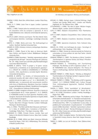 Universitat Oberta de Catalunya



                                                                                              the humanities in the digital age

http://digithum.uoc.edu                                                          On Monkeys and Japanese: Mimicry and Anastrophe…


FANON, F. (1952). Black Skin, White Masks. London: Pluto Press,          KIPLING, R. (1889). Kipling’s Japan. Collected Writings. Hugh
   1993.                                                                    Cortazzi and George Webb (eds.). London and Atlantic
FINCK, H. T. (1896). Lotos-Time in Japan. London: Lawrence                  Highlands, NJ: The Athlone Press, 1988.
    Bullen.                                                             LITTLEWOOD, I. (1996). The Idea of Japan: Western Images,
FRÓIS, L. (1585). Tratado sobre las contradicciones y diferencias           Western Myths. London: Secker  Warbung.
   de costumbres entre los europeos y japoneses. R. de la                LOTI, P. (1887). Madame Chrysanthème. Paris: Flammarion,
   Fuente Ballesteros (ed.). Ediciones Universidad de Salamanca,            1990.
   2003.                                                                 LOTI, P. (1887). Madame Chrysanthème. Paris: Calmann Lévy,
FUCHS, B. (2001). Mimesis and Empire: The New World, Islam,                 1920.
   and European Identities. Cambridge: Cambridge University              LOTI, P. (1887). Madama Crisantemo. Barcelona: Cervantes,
   Press.                                                                   1925.
GEERTZ, C. (1988). Works and Lives: The Anthropologist as                LOTI, P. (1889). Japoneries d’automne. Paris: Calmann Lévy,
   Author. Stanford: Stanford University Press.                             1890.
GIRARD, R. (1978). Literatura, mimesis y antropología. Barcelona:        MAUSS, M. (1936) «Les techniques du corps». Sociologie et
   Gedisa, 1997.                                                            anthropologie. Paris: Quadrige / PUF, 1993.
GREENE, E. (1996). Planet of the Apes as American Myth:                  MEMMI, A. (1966). Portrait du colonisé précédé du Portrait du
   Race, Politics, and Popular Culture. Middletown: Wesleyan                colonisateur et d’une préface de Jean-Paul Sartre. Utrecht
   University Press.                                                        Jean-Jacques Pauvert.
GUARNÉ, B. (2006, December). “Identitat i representació cultural:        OHNUKI-TIERNEY, E. (1987). The Monkey as Mirror: Symbolic
   perspectives des del Japó”. Revista d’Etnologia de Catalunya.            Transformations in Japanese History and Ritual. Princeton:
   No. 29. http://www.raco.cat/index.php/RevistaEtnologia/                 Princeton University Press.
   issue/view/4633/showToc                                              OHNUKI-TIERNEY, E. “Embedding and Transforming
GUARNÉ, B. (2007a). “Entre ‘lo propio’ y ‘lo ajeno’: wa/yô.                 Polytrope: The Monkey as Self in Japanese Culture”. In: J.
   Clasificación y mimetismo en la representación japonesa”.                W. FERNÁNDEZ (ed.). Beyond Metaphor: The Theory of
   In: L. CIRLOT; M. J. BUXÓ; A. CASANOVAS; A. T. ESTÉVEZ                   Tropes in Anthropology. Stanford: Stanford University Press,
   (coords.). Arte, arquitectura y sociedad digital. Barcelona:             1991.
   Universitat de Barcelona.                                             OHNUKI-TIERNEY, E. (1990, March). “Monkey as Metaphor?
GUARNÉ, B. (2007b). “La mirada y el (re)conocimiento. La                    Transformations of a Polytropic Symbol in Japanese Culture”.
   producción jesuítica del saber sobre el Japón en la Europa               Man, New Series. Vol. 25, No. 1.
   mediterránea de los siglos xvi y xvii”. In: L. BALAGUER; F. X.        OHNUKI-TIERNEY, E. (1990b). “The Monkey as Self in Japanese
   MEDINA (eds.). La transmisión del conocimiento científico                Culture”. In: E. OHNUKI-TIERNEY (ed.). Culture Through
   entre Asia y el Mediterráneo. Barcelona: Casa Asia / Instituto           Time: Anthropological Approaches. Stanford: Stanford
   Europeo del Mediterráneo (IEMed) / Residència d’Investigadors            University Press.
   CSIC - Generalitat de Catalunya (forthcoming).                        SAADA, E. (2005). “Entre ‘assimilation’ et ‘décivilisation’.
GUARNÉ, B. (2008) «Imágenes ominosas. Escarnios e injurias en               L’imitation et le projet colonial républicain”. Terrain. No. 44.
   la representación de la “mujer japonesa”». In: E. BARLÉS;             SAID, E. W. (1978). Orientalism. London / Henley: Routledge /
   D. ALMAZÁN (coords.) La mujer japonesa. Realidad y mito.                 Kegan Paul, 1980.
   Zaragoza: Asociación de Estudios Japoneses en España (AEJE)           SAKAI, N. (1988). “Modernity and Its Critique: The Problem of
   / Universidad de Zaragoza.                                               Universalism and Particularism”. In: Translation and Subjectivity:
GULICK, S. L. (1903). Evolution of the Japanese. Social and                 On “Japan” and Cultural Nationalism. Minneapolis: University
   Psychic. New York / Chicago / Toronto / London / Edinburgh:              of Minnesota Press, 1997. [“La modernitat i la seva crítica: el
   Fleming H. Revell Company.                                               problema de l’universalisme i el particularisme”. B. GUARNÉ
HALL, S. (1992). “The West and the Rest: Discourse and Power”.              (coord.) (2006, December). “Identitat i representació cultural:
   In: S. HALL; B. GIEBEN (eds.). Formations of Modernity.                  perspectives des del Japó”. Revista d’Etnologia de Catalunya.
   Cambridge: Polity Press / The Open University, 1995.                     No. 29]. http://www.raco.cat/index.php/RevistaEtnologia/
HARAWAY, D. (1989). Primate Visions: Gender, Race and                       article/view/56752/66522
   Nature in the World of Modern Science. New York / London:             SLOTKIN, R. (1992). Gunfighter Nation: The Myth of the Frontier
   Routledge.                                                               in Twentieth-Century America. New York: Harper Perennial,
JORDAN, W. D. (1968). White over Black: American Attitudes                  1993.
   toward the Negro, 1550-1812. Williamsburg: The University             TARDE, G. (1890). Les Lois de l’Imitation. Paris: Éditions Kimé,
   of North Carolina Press.                                                 1993.


Iss. 10 | May 2008   iSSn 1575-2275
                                                                    35
  Blai Guarné
 