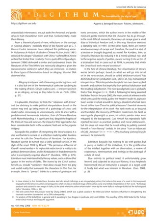 Universitat Oberta de Catalunya



                                                                                                           The humanities in the digital age

http://digithum.uoc.edu                                                                           Against a besieged literature: fictions, obsessions…


unavoidably interwoven), we put aside the rhetorical and poetic                    ironic anecdotes, which the author inserts in the middle of the
devices that characterise them and that, fundamentally, make                       most anti-poetic moments that the character has to go through.
them literary.                                                                     In the most difficult moments, these ways of escape grant a small
     From a theoretical point of view, reflections on the concept                  dose of individual freedom and, in this way, literature exercises
of national allegory –especially those of key figures such as C. T.                a liberating role. In 1984, on the other hand, there are neither
Hsia or Fredric Jameson– have catalysed this politicising vision.                  windows nor ways of escape and, therefore, the result is a kind of
In his famous A History of Modern Chinese Fiction, Hsia (1961)                     a treatise on thought disguised as a novel. For Kundera, then, to
criticised the alleged “obsession with China” suffered by Chinese                  Orwellise literature by reducing it to a merely political role, and
writers that limited their creativity. From a quite different paradigm,            to the negative aspects of politics, means turning it into victim of
Jameson (1986) defended a similar and controversial thesis: the                    a totalisation that, in cases such as 1984, is precisely that which
literatures of the Third World are necessarily allegorical given the               the Orwellised work means to criticise.6
socioeconomic context in which they are immersed. In relation                          In the field of Chinese literature, the Orwellisation of literary
to these types of theorisations based on allegory, Shu-mei Shih                    works (which perhaps, based on what we will go into detail
observed that:                                                                     on in the next section, should be called Wildswanisation)7 has
                                                                                   dominated literary production and, above all, has monopolised
          Allegory is only one kind of meaning-producing form, and                 interpretation. This interpretative template has even been applied
    it is also but one of the hermeneutical codes we can bring to                  to works and authors that explicitly shun political totalisation and
    the reading of texts. Clever readers can […] interpret any text                the resulting reductionism. The most paradigmatic case is probably
    as an allegory, as long as they labor to do so. (Shih, 2004,                   that of Gao Xingjian (       ; 1940-). Following his being awarded
    p. 21)                                                                         the Nobel Prize in the year 2000, the main points of reference with
                                                                                   which critics and the media guided the Western reader to approach
     It is plausible, therefore, to think the “obsession with China”               Gao’s works revolved around his being a dissident who had been
and the obstinacy to make political interpretations based on the                   forced to flee from China for political reasons.8 Essential elements
nation may end up being more of a pathology of critics and                         for the interpretation of his work –his early works as an essayist
readers who, consciously or unconsciously, come to a text with a                   and translator, the recovery of Western modernism, his facet as
predetermined hermeneutic intention, than of Chinese literature                    avant-garde playwright or, even, his artistic painter side– were
itself. Notwithstanding, it is significant that, despite the fragility of          relegated to the background. Gao himself has repeatedly flatly
the thesis of Hsia and Jameson, the impact of their approaches has                 rejected literature as practical, political and moral utilitarianism,
been considerable both in the academic field and in the popular                    but this does not mean that he is not willing to publicly commit
imagery.                                                                           himself in “non-literary” ambits. In the piece “I am an Advocate
     Alongside this problem of interpreting the literary object, it is             of Cold Literature” (               , Wo zhuzhang yizhong leng de
also worthwhile to remark on a reflection made by Milan Kundera                    wenxue), he comments:
on what he calls the Orwellisation of literature. For Kundera,
literature cannot be turned into a solely political surface, in the                         Literature basically has nothing to do with politics but
style of the novel 1984 by Orwell: “The pernicious influence of                        is purely a matter of the individual. It is the gratification
Orwell’s novel resides in its implacable reduction of a reality to its                 of the intellect together with an observation, a review of
political dimension alone, and in its reduction of that dimension to                   experiences, reminiscences and feelings or the portrayal of
what is exemplarily negative about it” (Kundera, 1996, p. 225).                        a state of mind.
Literature must maintain strictly literary values, such as those that                       Due entirely to political need, it unfortunately grew
appear in the works of Kafka. The stories by the Czech author,                         fervent, and subjected to attacks or flattery, it was helplessly
he tells us, include “windows” that allow escape from the grey                         transformed into an instrument, a weapon or a target, until
and sordid reality that surrounds the characters. In The Trial, for                    it finally lost what was inherent in literature. (Gao, 2003,
example, there is “poetry” thanks to a series of grotesque and                         p.11)


 6. In close relation to that detailed here, Kundera also talks about Kafkology as an interpretative pattern that reduces the sense of a novel to the (supposed)
    biographical links between author and protagonist, which creates an idealised image of the author and a very limited interpretation of their work. “Kafkology
    produces and sustains its own image of Kafka, to the point where the author whom readers know by the name Kafka is no longer Kafka but the Kafkologized
    Kafka” (Kundera, 1996, p. 42).
 7. The term comes from the popular novel by Chang (1991), which was a great success in the West and which has been influential in strengthening the
    traumatic narratives commented on by Shih subsequently.
 8. For analysis of the Nobel Prize in general and its awarding to Gao Xingjian in particular, see Lovell (2006). The awarding of the 2006 Nobel to the Turkish
    writer Orhan Pamuk reinforces this argument.


Iss. 10 | May 2008 iSSn 1575-2275
                                                                              41
  Carles Prado-Fonts
 