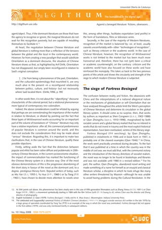 Universitat Oberta de Catalunya



                                                                                                         The humanities in the digital age

http://digithum.uoc.edu                                                                         Against a besieged literature: fictions, obsessions…


agent/object. Thus, if the dominant literatures are those that have               this, among other things, facilitates exportation (and profits) in
the agency to recognise or ignore, the marginal literatures do not                the form of translations, films or television series.
wait for this recognition passively, but are capable of moulding                      Secondly, in the case of the majority of Western literatures,
themselves to facilitate it.12                                                    recognition of the market is balanced by –or, at least, usually
     At heart, the negotiation between Chinese literature and                     coexists uncomfortably with– other “technologies of recognition”,
global literature is nothing more than a reflection of the tensions               such as literary criticism or the academic world. In the case of
between the global and the local in the contemporary world.                       Chinese literature, however, the recognition of Wildswanised
However, far from creating a new paradigm that would substitute                   works is not limited to the market but has been much more
Orientalism as a dominant discourse, the situation of Chinese                     transversal and, therefore, there has not (yet) been a critical
literature shows us that, as highlighted by Arif Dirlik, Orientalism              or academic counterweight, on the contrary: criticism and the
has not disappeared, but simply been reconfigured in relation to                  academic world have also focused on these works and have
Said’s original conception:                                                       reinforced the monopoly. This takes us back to the two previous
                                                                                  points of this article and shows the circularity and strength of the
       […] far from being a phenomenon of the past, Orientalism,                  siege to which modern Chinese literature is subjected.
    and the culturalist epistemology that nourished it, are very
    much alive in the present –in a reconfigured relationship
    between politics, culture, and history– but not necessarily                   The siege of Fortress Besieged
    where Said located them. (Dirlik,1996, p. 99)
                                                                                  The confusion between reality and fiction, the obsessions with
    In other words then, it is not about the “objectifying” discourse             China and the interpretations of a national allegorical nature
characteristic of the colonial period, but a relational phenomenon                or the mechanisms of globalisation or self-Orientalism that we
more typical of contemporary neo-colonialism.                                     have analysed throughout this article limit the West’s perception
    Indeed, the above considerations could be refuted by arguing                  of Chinese literature and determine its circulation in the global
that perhaps we are overestimating the importance of the market                   literary system. It should come as no surprise, then, that works
in relation to literature; or diluted by pointing out the fact that               by authors as important as Shen Congwen (             ; 1902-1988)
these types of Wildswanised works accounting for an important                     or Qian Zhongshu (            ; 1910-1998), marginalised by both
part of the volume of translations of “Chinese” literature may only               socialist canons and a global literary market that has no interest in
have a relative importance: after all, this commercial predominance               works that do not invest in trauma and the most explicit historical
of popular literature is common around the world, and this                        representation, have been overlooked, victims of this literary siege.
does not exclude the considerations that may be made about                             Fortress Besieged (         weicheng), by Qian Zhongshu,
“serious” literature. Regarding this, it is important to make two                 published in instalments in 1946 and in book form in 1947, is
clarifications that, in the case of Chinese literature, qualify these             probably one of the clearest examples (Qian 1946).13 In China,
possible objections.                                                              the work went practically unnoticed during decades. To the fact
    Firstly, setting aside the fact that the distinction between                  that it was published at a time in which the country was in the
popular and elitist has been rather diffuse and problematic in 20th-              middle of civil war, we must add that, with the communist victory
century Chinese literature, in the current socioeconomic situation,               and the introduction of the literary directives of socialist realism,
the impact of commercialisation has marked the functioning of                     the novel was no longer to be found in bookshops and libraries
the Chinese literary system in a decisive way. One of the most                    and was not available until 1980 in a revised edition.14 For his
obvious demonstrations of this is the progressive abandoning of                   part, the author, Qian Zhongshu, abandoned novel writing and
the short story in favour of the novel as the dominant and, to a                  made something of a name for himself as an essayist and classical
degree, prestigious literary form. Reputed writers of today, such                 literature scholar, a discipline in which he took refuge like many
as Mo Yan (       ; 1955-), Yu Hua (       华; 1960-) or Su Tong (
                                            ;                                     other writers threatened by Maoism –although he was unable
; 1963-), have chosen to devote more attention to novels since                    to avoid having problems during the Cultural Revolution. In the



12. As Shih points out above, this phenomenon has been clearly seen in the case of fifth-generation filmmakers such as Zhang Yimou (          ; 1951-) or Chen
    Kaige (        华; 1952-), a movement symbolically starting in 1984 with the film Yellow Earth (
                    ;                                                                                    huang tu di), where Chen was the director and Zhang
    director of photography.
13. English translation: Z. Qian (1979). Fortress Besieged. J. Kelly and N. K. Mao (trans.). Bloomington: Indiana University Press.
14. The celebrated and (supposedly) canonical History of Modern Chinese Literature (华    华           zhongguo xiandai wenxue shi) written in the late 1970s by
    a large group of specialists coordinated by Tang Tao (      ) is an example of the way in which the novel was overlooked. Fortress Besieged did not appear
    in the first edition (1979), and was only mentioned briefly in subsequent editions.


Iss. 10 | May 2008 iSSn 1575-2275
                                                                             43
  Carles Prado-Fonts
 