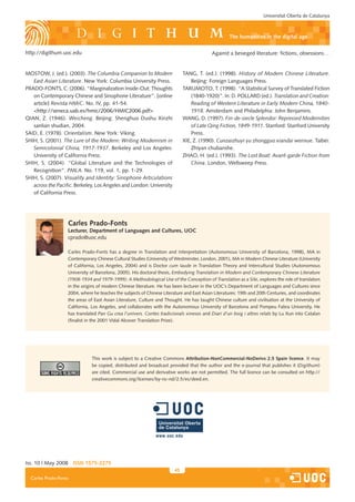 Universitat Oberta de Catalunya



                                                                                                   The humanities in the digital age

http://digithum.uoc.edu                                                                   Against a besieged literature: fictions, obsessions…


MOSTOW, J. (ed.). (2003). The Columbia Companion to Modern                   TANG, T. (ed.). (1998). History of Modern Chinese Literature.
   East Asian Literature. New York: Columbia University Press.                   Beijing: Foreign Languages Press.
PRADO-FONTS, C. (2006). “Marginalization Inside-Out: Thoughts                TARUMOTO, T. (1998). “A Statistical Survey of Translated Fiction
   on Contemporary Chinese and Sinophone Literature”. [online                    (1840-1920)”. In: D. POLLARD (ed.). Translation and Creation:
   article] Revista HMiC. No. IV, pp. 41-54.                                     Reading of Western Literature in Early Modern China, 1840-
   http://seneca.uab.es/hmic/2006/HMIC2006.pdf�                                 1918. Amsterdam and Philadelphia: John Benjamins.
QIAN, Z. (1946). Weicheng. Beijing: Shenghuo Dushu Xinzhi                    WANG, D. (1997). Fin-de-siecle Splendor: Repressed Modernities
   sanlian shudian, 2004.                                                        of Late Qing Fiction, 1849-1911. Stanford: Stanford University
SAID, E. (1978). Orientalism. New York: Viking.                                  Press.
SHIH, S. (2001). The Lure of the Modern: Writing Modernism in                XIE, Z. (1990). Cunzaizhuyi yu zhongguo xiandai wenxue. Taibei:
   Semicolonial China, 1917-1937. Berkeley and Los Angeles:                      Zhiyan chubanshe.
   University of California Press.                                           ZHAO, H. (ed.). (1993). The Lost Boat: Avant-garde Fiction from
SHIH, S. (2004). “Global Literature and the Technologies of                      China. London, Wellsweep Press.
   Recognition”. PMLA. No. 119, vol. 1, pp. 1-29.
SHIH, S. (2007). Visuality and Identity: Sinophone Articulations
   across the Pacific. Berkeley, Los Angeles and London: University
   of California Press.




                   Carles Prado-Fonts
                   Lecturer, department of Languages and Cultures, UoC
                   cprado@uoc.edu

                   Carles Prado-Fonts has a degree in Translation and Interpretation (Autonomous University of Barcelona, 1998), MA in
                   Contemporary Chinese Cultural Studies (University of Westminster, London, 2001), MA in Modern Chinese Literature (University
                   of California, Los Angeles, 2004) and is Doctor cum laude in Translation Theory and Intercultural Studies (Autonomous
                   University of Barcelona, 2005). His doctoral thesis, Embodying Translation in Modern and Contemporary Chinese Literature
                   (1908-1934 and 1979-1999): A Methodological Use of the Conception of Translation as a Site, explores the role of translators
                   in the origins of modern Chinese literature. He has been lecturer in the UOC’s Department of Languages and Cultures since
                   2004, where he teaches the subjects of Chinese Literature and East Asian Literatures: 19th and 20th Centuries, and coordinates
                   the areas of East Asian Literature, Culture and Thought. He has taught Chinese culture and civilisation at the University of
                   California, Los Angeles, and collaborates with the Autonomous University of Barcelona and Pompeu Fabra University. He
                   has translated Pan Gu crea l’univers. Contes tradicionals xinesos and Diari d’un boig i altres relats by Lu Xun into Catalan
                   (finalist in the 2001 Vidal Alcover Translation Prize).




                              This work is subject to a Creative Commons Attribution-nonCommercial-noderivs 2.5 Spain licence. It may
                              be copied, distributed and broadcast provided that the author and the e-journal that publishes it (Digithum)
                              are cited. Commercial use and derivative works are not permitted. The full licence can be consulted on http://
                              creativecommons.org/licenses/by-nc-nd/2.5/es/deed.en.




Iss. 10 | May 2008 iSSn 1575-2275
                                                                        45
  Carles Prado-Fonts
 