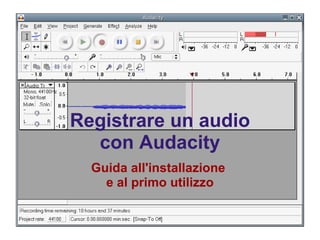 Registrare un audio con Audacity Guida all'installazione  e al primo utilizzo 