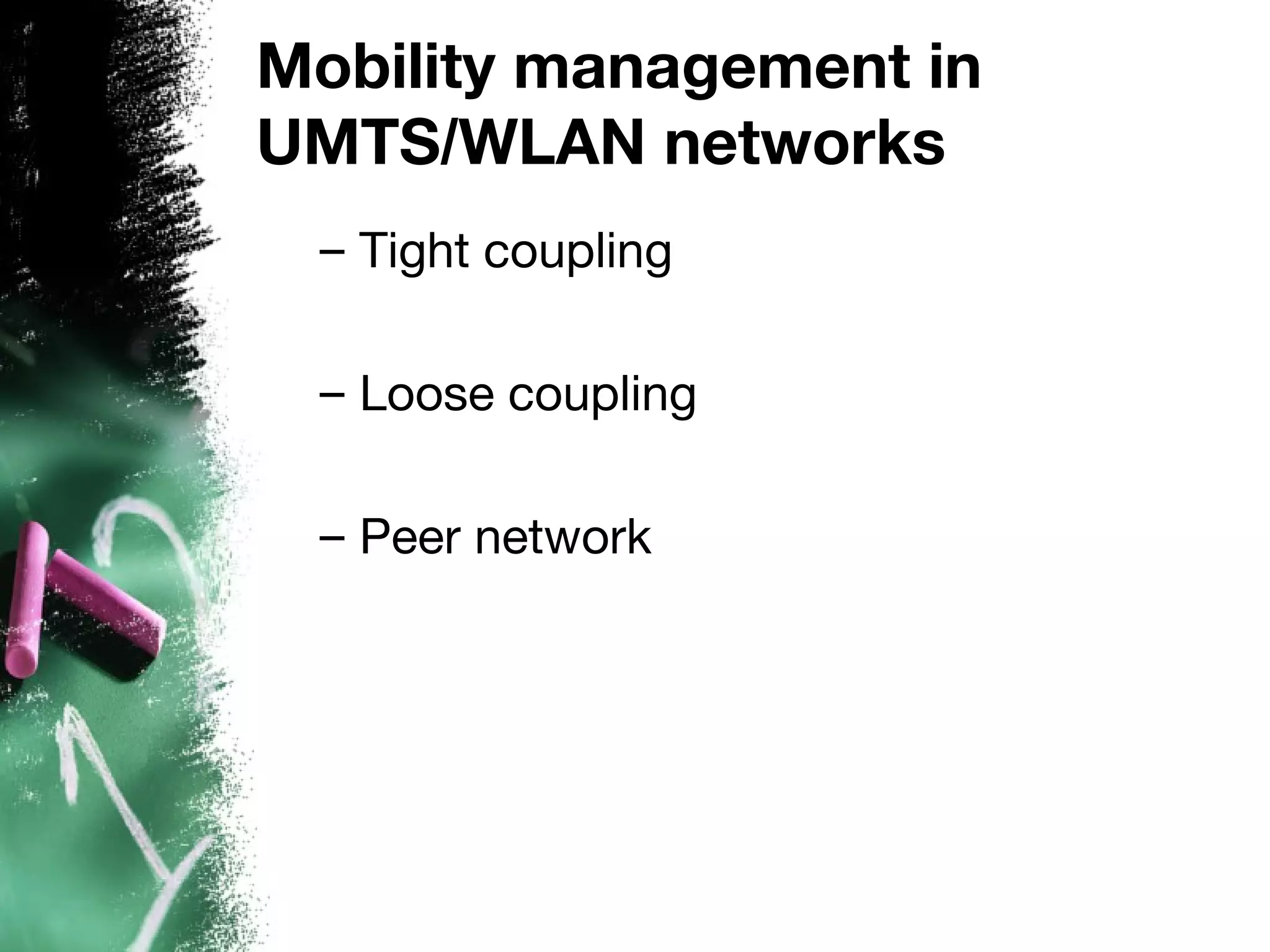 Mobility management in
UMTS/WLAN networks
– Tight coupling
– Loose coupling
– Peer network
 