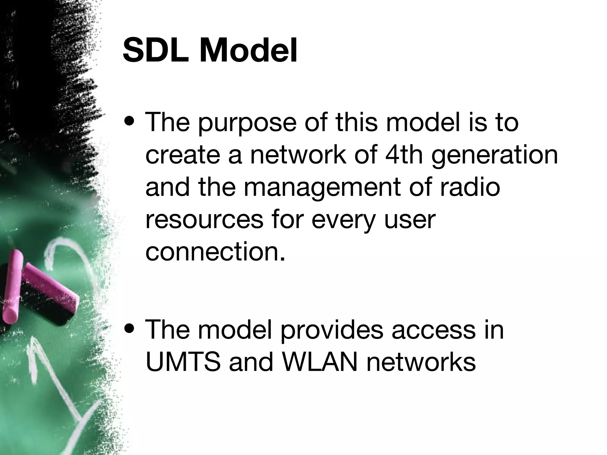 SDL Model
• The purpose of this model is to
create a network of 4th generation
and the management of radio
resources for every user
connection.
• The model provides access in
UMTS and WLAN networks
 