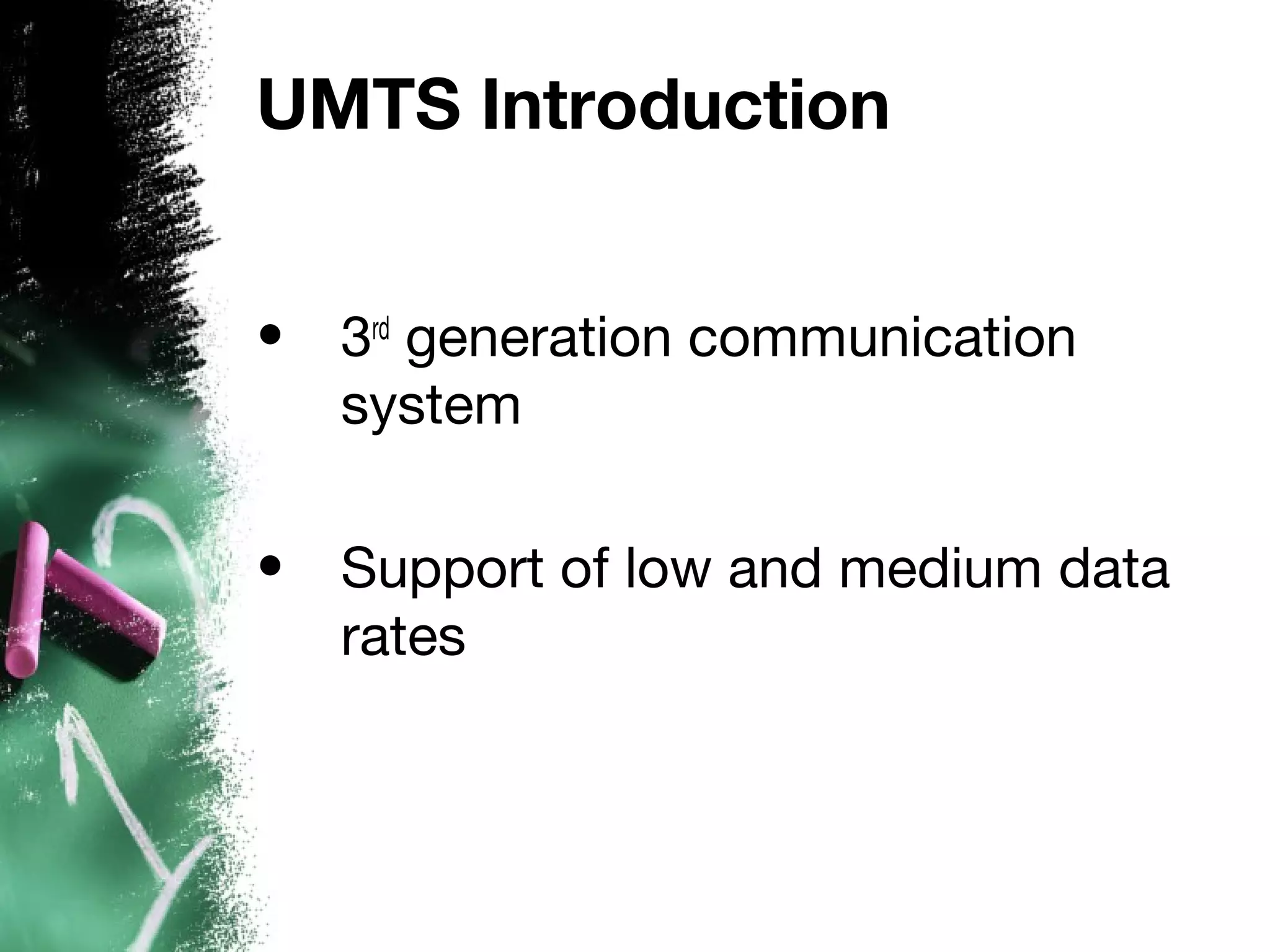 UMTS Introduction
• 3rd
generation communication
system
• Support of low and medium data
rates
 