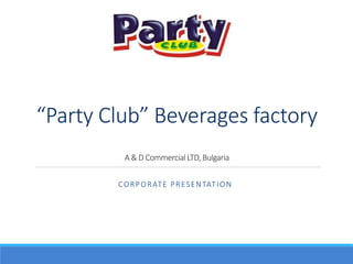 “Party Club” Beverages factory
A & D Commercial LTD, Bulgaria
CORPORATE PRESENTATION
 