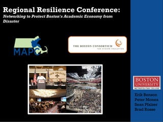 Regional Resilience Conference:    Networking to Protect Boston's Academic Economy from Disaster   Erik Benson Peter Monea Sean Pfalzer Brad Rosse 