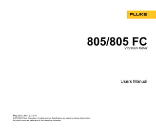 May 2012, Rev. 2, 12/14
© 2012-2014 Fluke Corporation. All rights reserved. Specifications are subject to change without notice.
All product names are trademarks of their respective companies.
805/805 FCVibration Meter
Users Manual
 