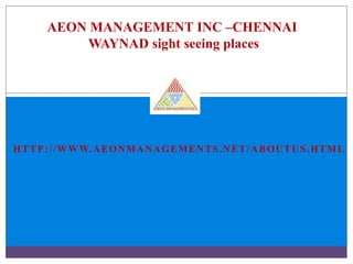 HTTP://WWW.AEONMANAGEMENTS.NET/ABOUTUS.HTML
AEON MANAGEMENT INC –CHENNAI
WAYNAD sight seeing places
 