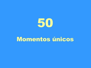 50 Momentos únicos 