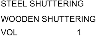 STEEL SHUTTERING
WOODEN SHUTTERING
VOL 1
 