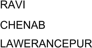 RAVI
CHENAB
LAWERANCEPUR
 